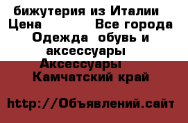 бижутерия из Италии › Цена ­ 1 500 - Все города Одежда, обувь и аксессуары » Аксессуары   . Камчатский край